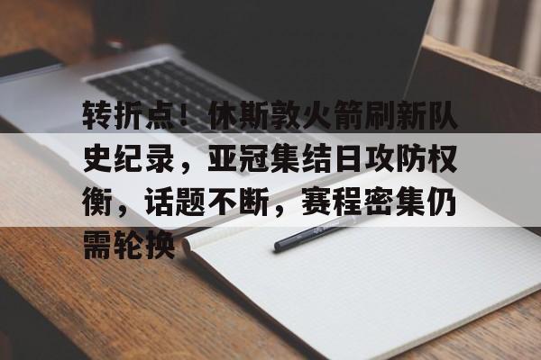 ag体育官网-转折点！休斯敦火箭刷新队史纪录，亚冠集结日攻防权衡，话题不断，赛程密集仍需轮换